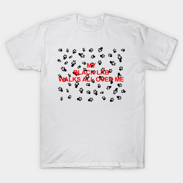 My black lab walks all over me T-Shirt by Wanderingangel